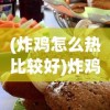 (炸鸡怎么热比较好)炸鸡怎么热更好吃？秘诀大揭秘！
