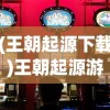 (王朝起源下载)王朝起源游戏盒，追溯历史王朝，开启策略游戏新纪元