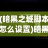 (暗黑之城脚本怎么设置)暗黑之城脚本，游戏机制与策略深度解析