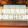 (模拟配电脑的网站叫什么)模拟配电脑的网站，一站式解决你的电脑配置需求