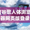 (谷歌人体浏览器网页版登录)谷歌人体浏览器网页版，探索虚拟人体的新纪元