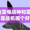 (雷电战神和雷霆战机哪个好一点)雷电战神与雷霆战机，哪款游戏更胜一筹？