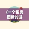 (一个蛋壳图标的游戏软件)蛋壳图标软件，设计与功能的多维解析