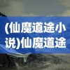 (仙魔道途小说)仙魔道途，探寻奇幻世界的多元魅力