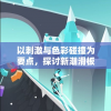 以刺激与色彩碰撞为要点，探讨新潮滑板色彩冲浪游戏在青少年群体中的流行趋势与深远影响