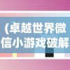 (卓越世界微信小游戏破解版)卓越世界微信小游戏，探索、乐趣与挑战