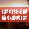 (梦幻战记微信小游戏)梦幻战记，一场奇幻冒险的史诗之旅
