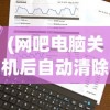 (网吧电脑关机后自动清除数据怎么关闭)网吧电脑关机后自动清除数据的深度解析