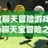 (聊天冒险游戏)聊天宝冒险之旅，一场别开生面的冒险之旅