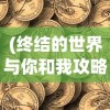 (终结的世界与你和我攻略 厨具)终结的世界，与你和我攻略大全
