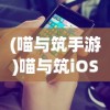 (喵与筑手游)喵与筑iOS版下架了吗，探究游戏下架的背后原因
