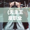(无主王座职业推荐)无主王座职业推荐，探索最佳的游戏角色选择