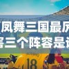 (凤舞三国最厉害三个阵容是谁)凤舞三国最厉害三大阵容解析
