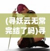 (寻妖云无常完结了吗)寻妖云无常，女主角的身份之谜