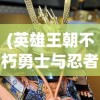 (英雄王朝不朽勇士与忍者下载)英雄王朝3，策略、冒险与荣耀的王者归来