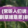 (常听人们说割草啥意思)割草的含义深度解析