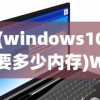 (windows10要多少内存)Windows 10系统所需硬盘空间分析
