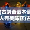 (古剑奇谭木语人完美阵容)古剑奇谭木语人最强阵容搭配策略及常见问答解析