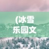 (冰雪乐园文案短句干净治愈)冰雪乐园，冬日童话，尽享冰雪魅力