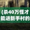 (杀40万怪才能进新手村的游戏叫什么)杀怪四十万，新手村入门，这款游戏的挑战与魅力