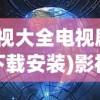 (影视大全电视剧免费下载安装)影视大全，电视剧的世界探索与深度解读