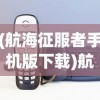 (航海征服者手机版下载)航海征服者手机版，游戏探索与常见问题解答