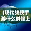 (现代战舰手游什么时候上线的)现代战舰手游上线时间揭秘，期待与战略部署的交汇点