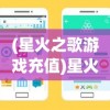 (星火之歌游戏充值)星火之歌Wiki，探索神秘世界的指南