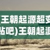 (王朝起源超变贴吧)王朝起源超变，历史变迁与权力更迭的探讨
