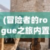 (冒险者的rogue之旅内置菜单)冒险者的Rogue之旅，免广告畅享游戏世界