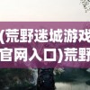 (荒野迷城游戏官网入口)荒野迷城游戏，探索未知的生存挑战之旅