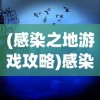 (感染之地游戏攻略)感染之地游戏，生存与挑战的极致体验