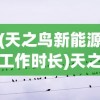 (天之鸟新能源工作时长)天之鸟新能源，绿色能源的崭新篇章