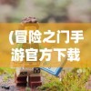 (冒险之门手游官方下载)冒险之门手游，探索未知世界的奇幻之旅