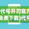 (代号开刃官方免费下载)代号开刃手机版，游戏介绍与常见问题解答