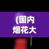 (国内烟花大师)烟花大师无限金币无限钻石版，游戏新境界的探索