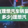(理想汽车销量多少)理想汽车销量破百万台，里程碑背后的故事与未来展望