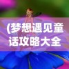 (梦想遇见童话攻略大全)梦想遇见童话，完美攻略助你实现童话般的奇遇