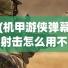 (机甲游侠弹幕射击怎么用不了)机甲游侠弹幕射击游戏操作指南