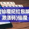 (仙魔纪红包版激活码)仙魔纪红包版，游戏新纪元与互动体验的创新融合