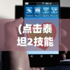 (点击泰坦2技能加点)点击泰坦2技能点配置攻略，快速爬塔技巧揭秘