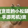 (贪吃的小松鼠手游死机)贪吃的小松鼠手游，探险与美食的完美结合