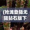 (抢滩登陆无限钻石版下载安装)抢滩登陆无限金币版钻石版，游戏新纪元探索