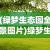 (绿梦生态园全景图片)绿梦生态园全景图，自然与科技的完美融合