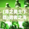 (海之勇士下载)勇者之海免广告内购版，游戏新体验的深度解析
