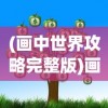 (画中世界攻略完整版)画中世界攻略大全及常见问题解答（FAQ）