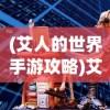 (艾人的世界手游攻略)艾人的冒险，免广告获取奖励的攻略与解析