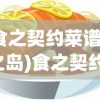 (食之契约菜谱樱之岛)食之契约，探索独特的美食菜谱