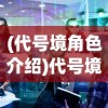 (代号境角色介绍)代号境角色深度解析与探讨