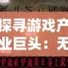 探寻游戏产业巨头：无尽梦回背后的开发者——哪个公司缔造了这款深受玩家喜爱的游戏